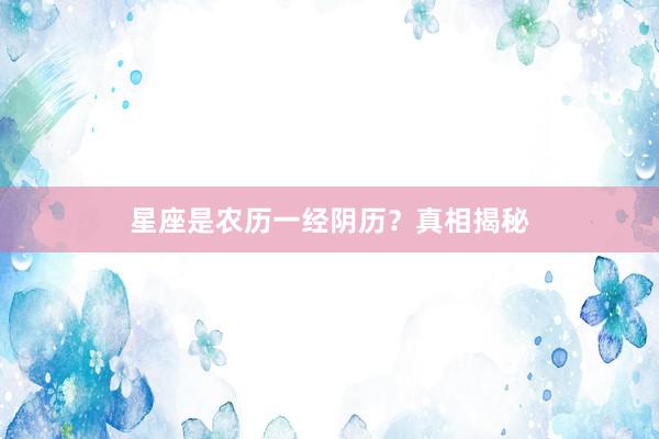 星座是农历一经阴历？真相揭秘