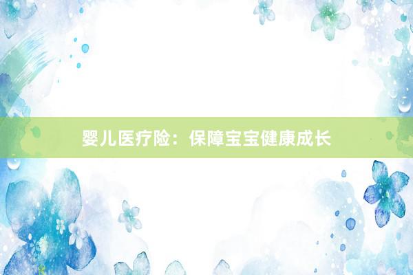 婴儿医疗险：保障宝宝健康成长