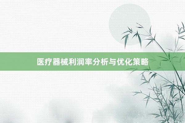 医疗器械利润率分析与优化策略